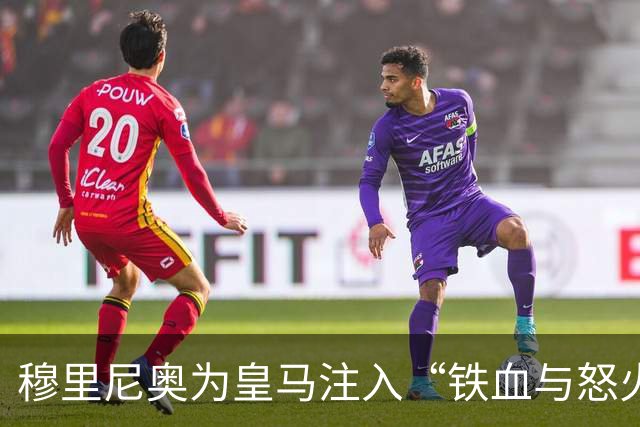 穆里尼奥为皇马注入“铁血与怒火”！小将阿森西奥力挺“狂人”重夺西甲霸权