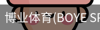 博业体育(BOYE SPORTS)唯一官方网站官方入口